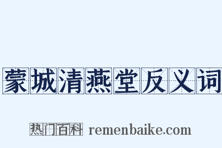 蒙城清燕堂反义词是什么意思的图片